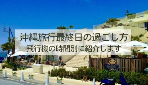 沖縄旅行最終日の過ごし方｜帰りの飛行機の時間別に紹介します