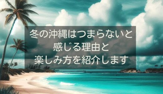 冬の沖縄はつまらないと感じる理由と楽しみ方を紹介します